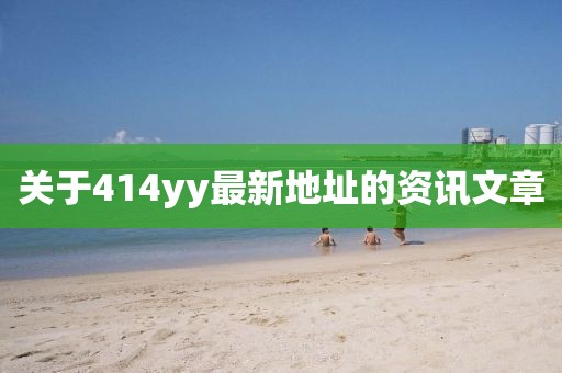 關(guān)于414yy最新地址的資訊文章