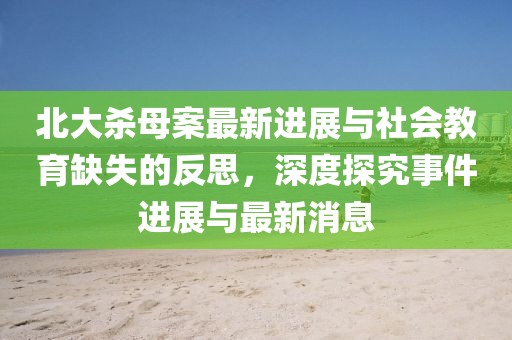 北大殺母案最新進展與社會教育缺失的反思，深度探究事件進展與最新消息