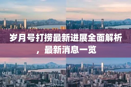 歲月號打撈最新進展全面解析，最新消息一覽