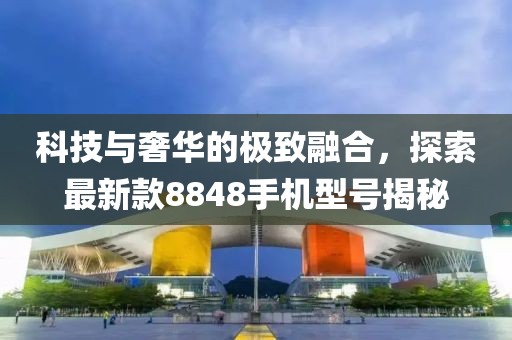 科技與奢華的極致融合，探索最新款8848手機型號揭秘