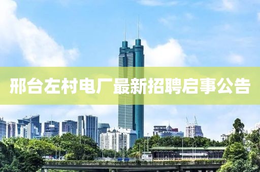 邢臺(tái)左村電廠最新招聘啟事公告
