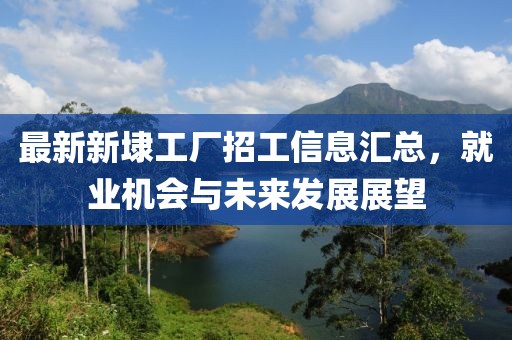 最新新埭工廠招工信息匯總，就業(yè)機(jī)會(huì)與未來(lái)發(fā)展展望