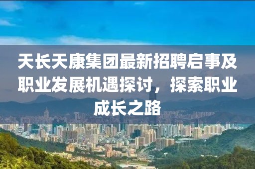 天長天康集團最新招聘啟事及職業(yè)發(fā)展機遇探討，探索職業(yè)成長之路