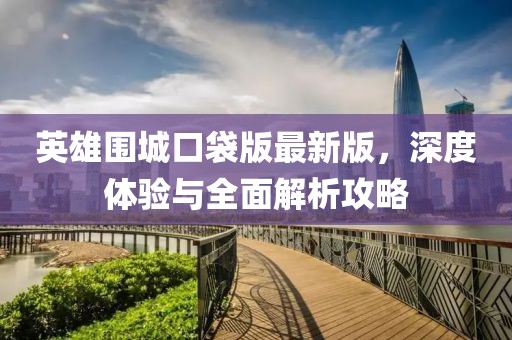 英雄圍城口袋版最新版，深度體驗與全面解析攻略