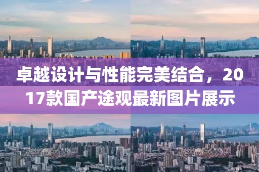 卓越設(shè)計(jì)與性能完美結(jié)合，2017款國(guó)產(chǎn)途觀最新圖片展示