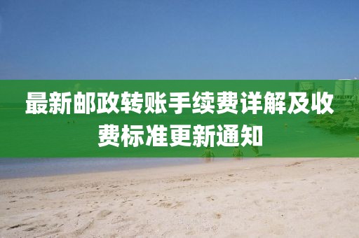 最新郵政轉(zhuǎn)賬手續(xù)費(fèi)詳解及收費(fèi)標(biāo)準(zhǔn)更新通知