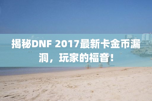 揭秘DNF 2017最新卡金幣漏洞，玩家的福音！