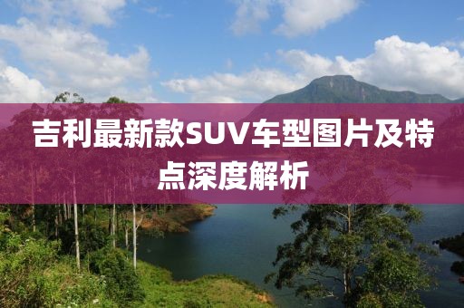 吉利最新款SUV車型圖片及特點深度解析