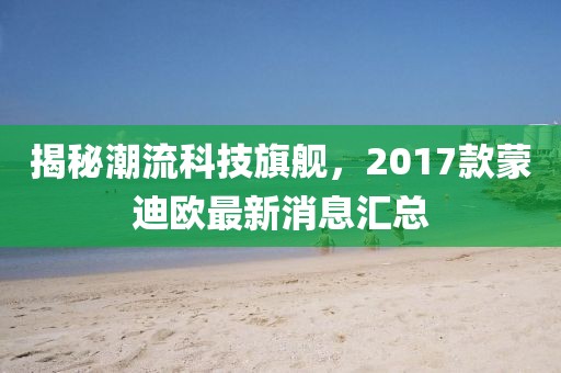 揭秘潮流科技旗艦，2017款蒙迪歐最新消息匯總