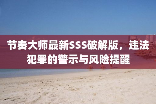 節(jié)奏大師最新SSS破解版，違法犯罪的警示與風險提醒