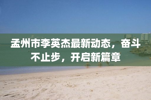 孟州市李英杰最新動(dòng)態(tài)，奮斗不止步，開啟新篇章