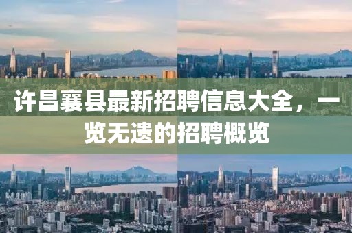 許昌襄縣最新招聘信息大全，一覽無遺的招聘概覽