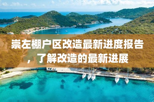 崇左棚戶區(qū)改造最新進度報告，了解改造的最新進展