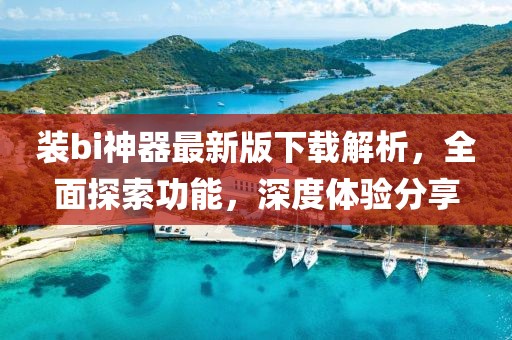 裝bi神器最新版下載解析，全面探索功能，深度體驗(yàn)分享