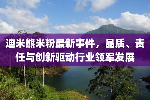 迪米熊米粉最新事件，品質(zhì)、責(zé)任與創(chuàng)新驅(qū)動(dòng)行業(yè)領(lǐng)軍發(fā)展