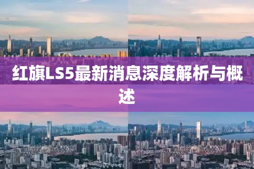 紅旗LS5最新消息深度解析與概述