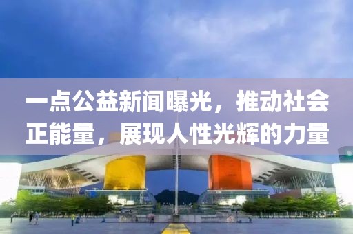 一點公益新聞曝光，推動社會正能量，展現人性光輝的力量