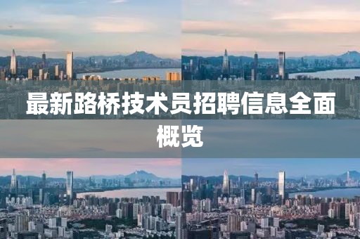 最新路橋技術(shù)員招聘信息全面概覽