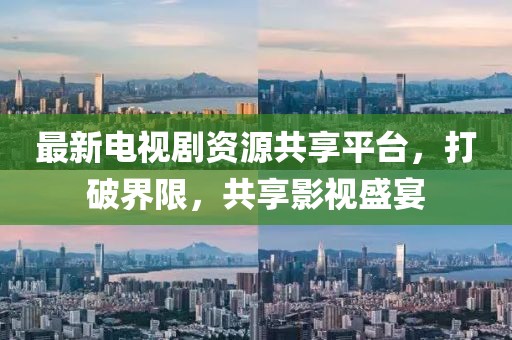 最新電視劇資源共享平臺，打破界限，共享影視盛宴