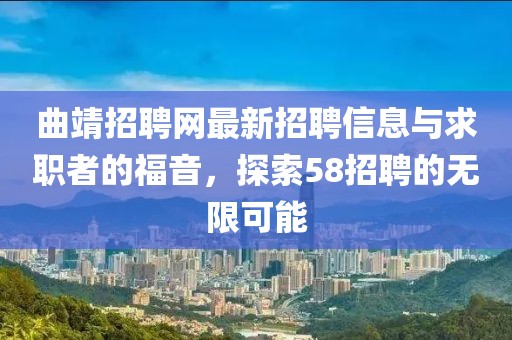 曲靖招聘網(wǎng)最新招聘信息與求職者的福音，探索58招聘的無限可能