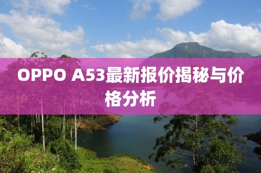 OPPO A53最新報價揭秘與價格分析