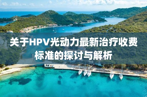 關于HPV光動力最新治療收費標準的探討與解析