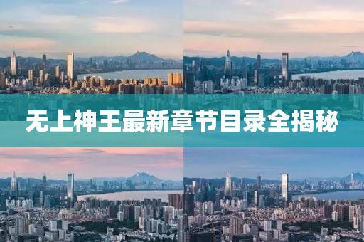 無上神王最新章節(jié)目錄全揭秘