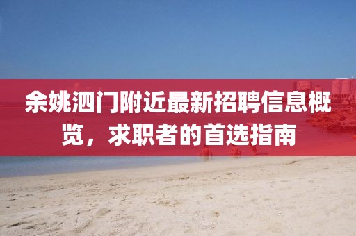 余姚泗門附近最新招聘信息概覽，求職者的首選指南