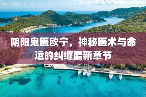 陰陽鬼醫(yī)歐寧，神秘醫(yī)術(shù)與命運(yùn)的糾纏最新章節(jié)