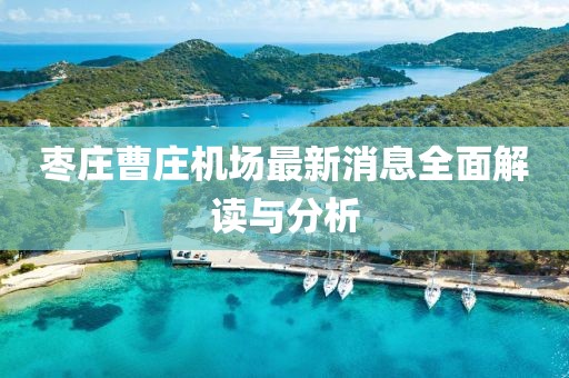 棗莊曹莊機(jī)場(chǎng)最新消息全面解讀與分析