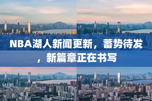 NBA湖人新聞更新，蓄勢(shì)待發(fā)，新篇章正在書(shū)寫