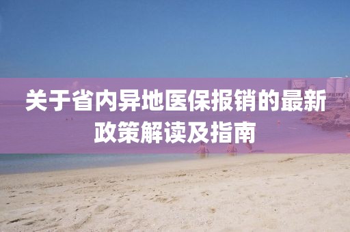 關(guān)于省內(nèi)異地醫(yī)保報銷的最新政策解讀及指南