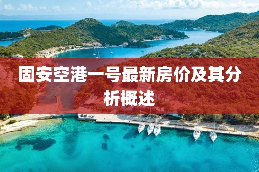 固安空港一號最新房價及其分析概述