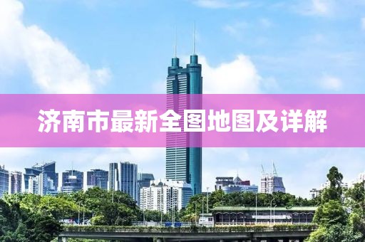 濟南市最新全圖地圖及詳解