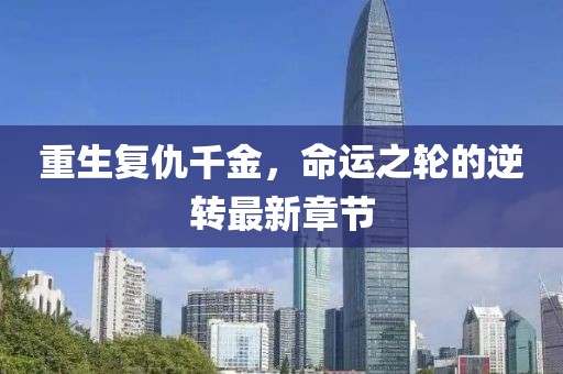 重生復(fù)仇千金，命運之輪的逆轉(zhuǎn)最新章節(jié)