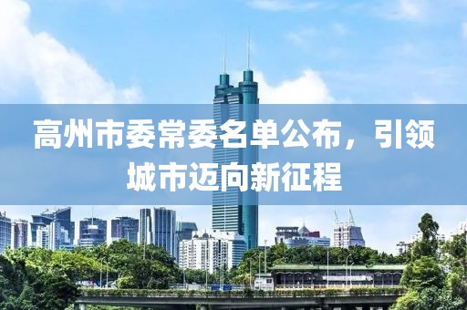 高州市委常委名單公布，引領(lǐng)城市邁向新征程