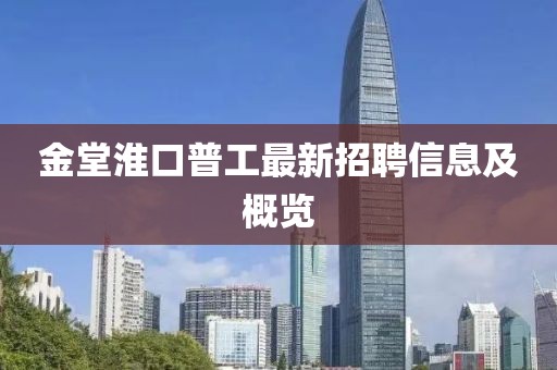 金堂淮口普工最新招聘信息及概覽