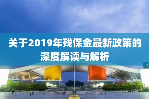 關于2019年殘保金最新政策的深度解讀與解析