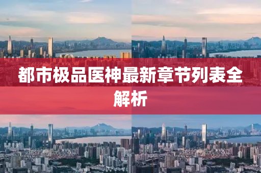 都市極品醫(yī)神最新章節(jié)列表全解析