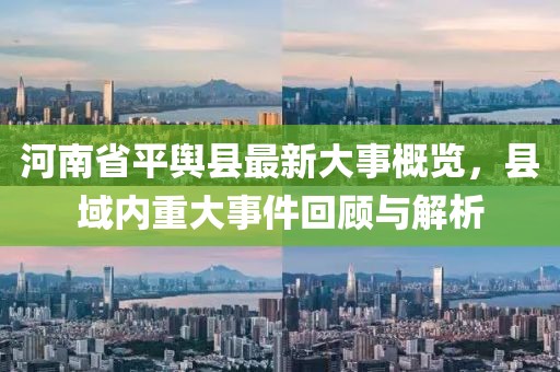 河南省平輿縣最新大事概覽，縣域內(nèi)重大事件回顧與解析